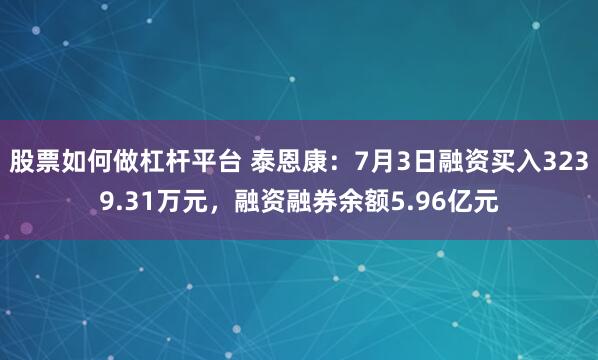 股票如何做杠杆平台 泰恩康：7月3日融资买入3239.31万元，融资融券余额5.96亿元