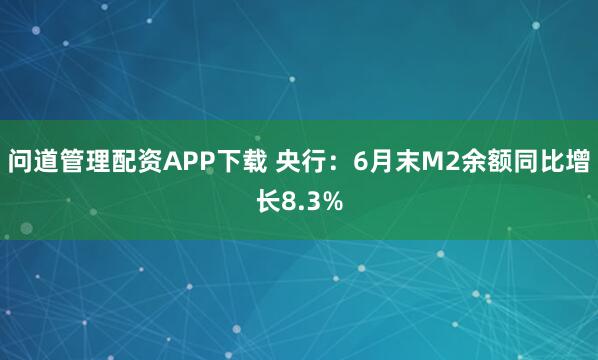 问道管理配资APP下载 央行：6月末M2余额同比增长8.3%
