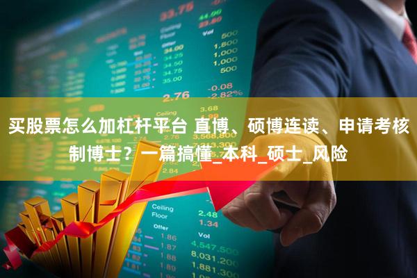 买股票怎么加杠杆平台 直博、硕博连读、申请考核制博士?一篇搞懂_本科_硕士_风险