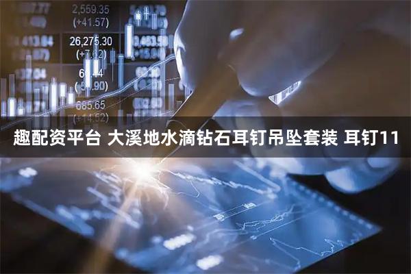 趣配资平台 大溪地水滴钻石耳钉吊坠套装 耳钉11