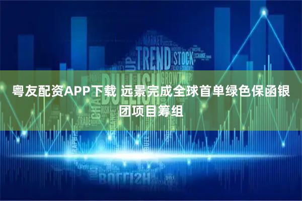 粤友配资APP下载 远景完成全球首单绿色保函银团项目筹组