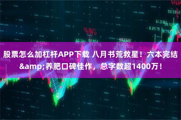 股票怎么加杠杆APP下载 八月书荒救星！六本完结&养肥口碑佳作，总字数超1400万！